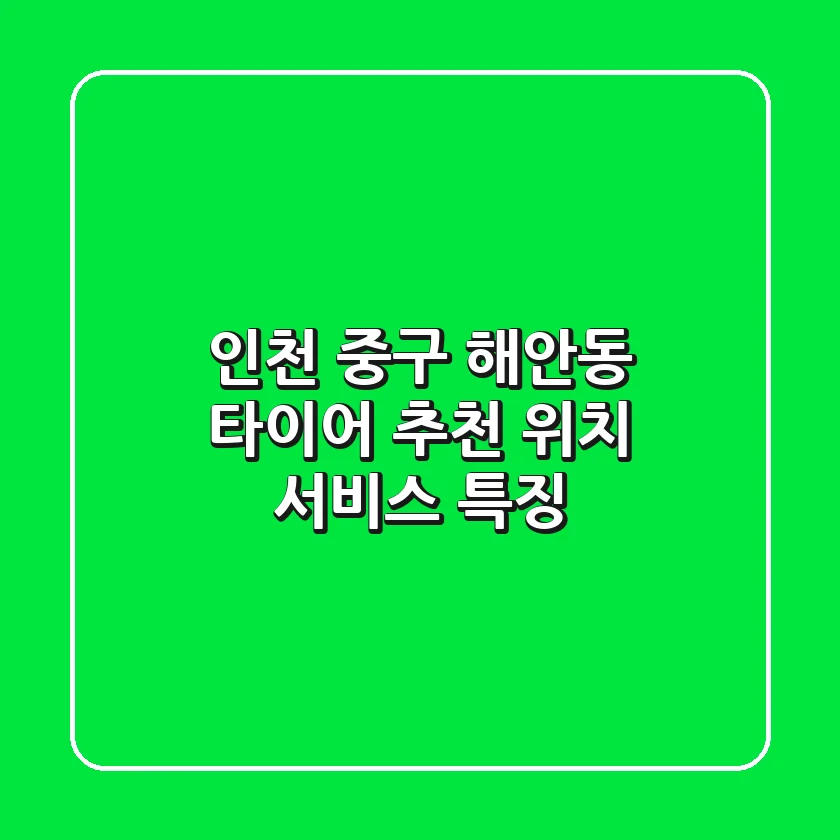 인천 중구 해안동 타이어: 추천, 위치, 서비스 특징