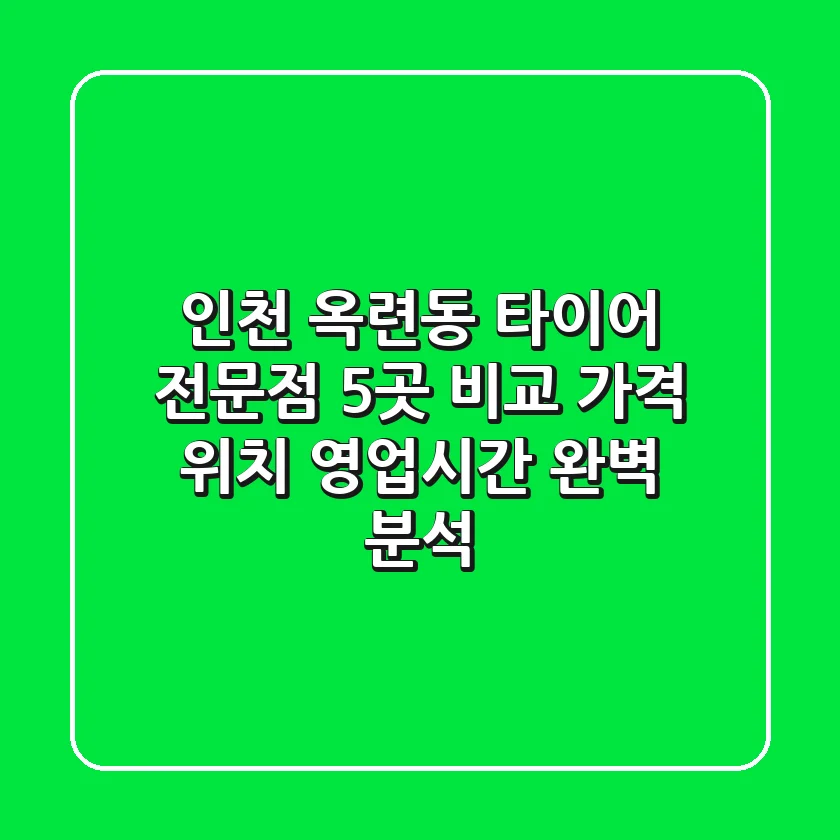 인천 옥련동 타이어 전문점 5곳 비교 - 가격, 위치, 영업시간 완벽 분석