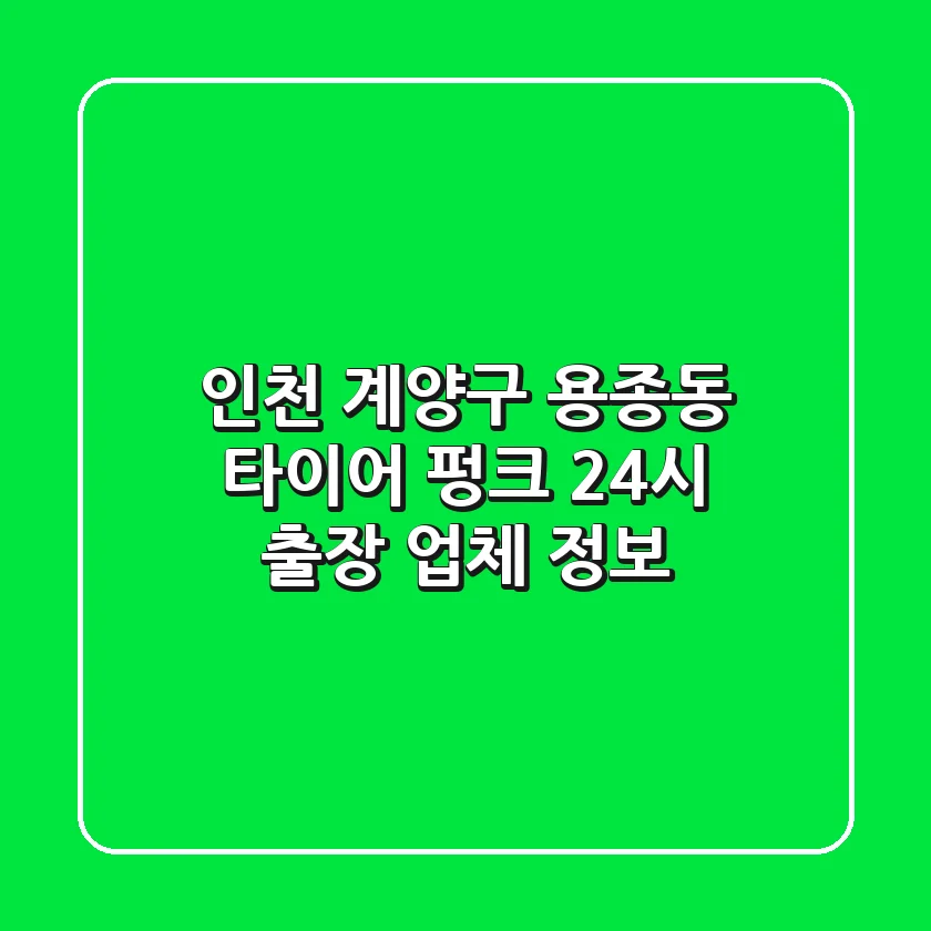 인천 계양구 용종동 타이어 펑크, 24시 출장 업체 정보