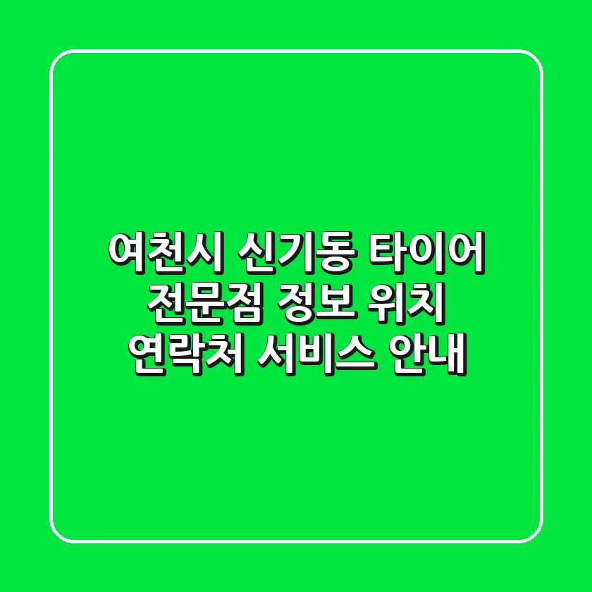 여천시 신기동 타이어 전문점 정보 - 위치, 연락처, 서비스 안내