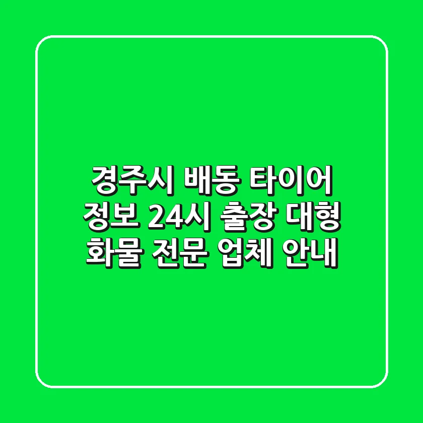 경주시 배동 타이어 정보: 24시 출장, 대형 화물 전문 업체 안내
