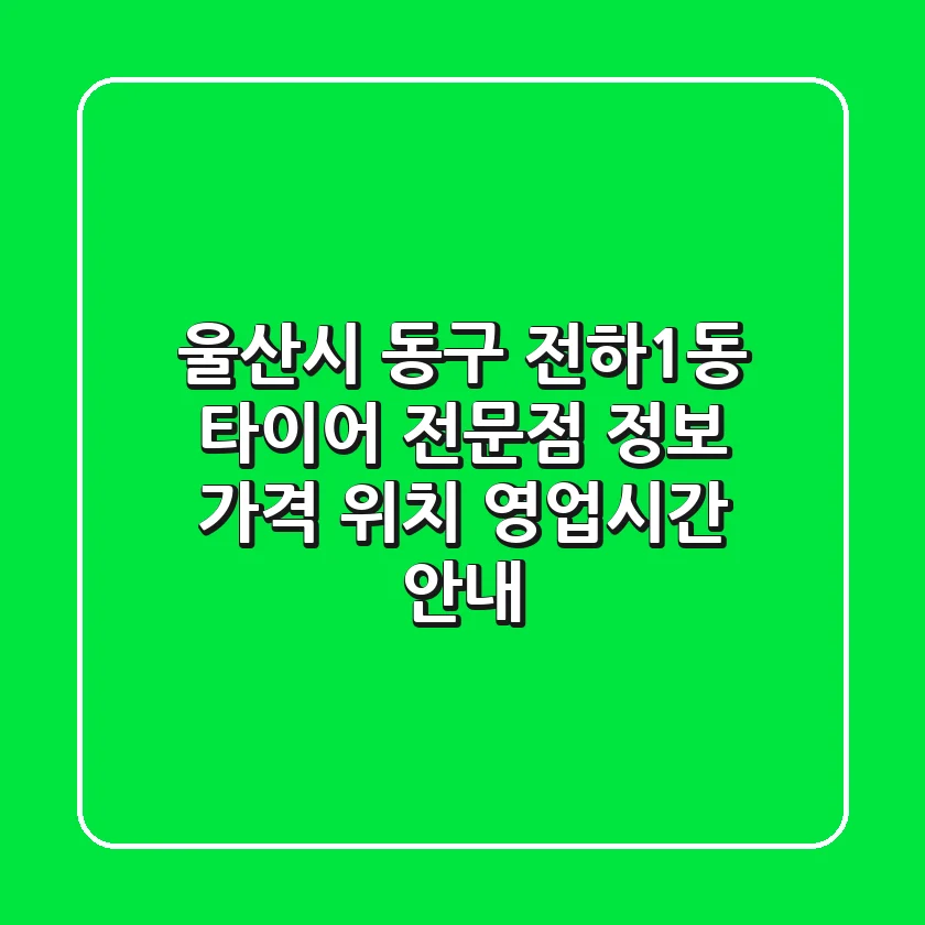 울산시 동구 전하1동 타이어 전문점 정보 - 가격, 위치, 영업시간 안내