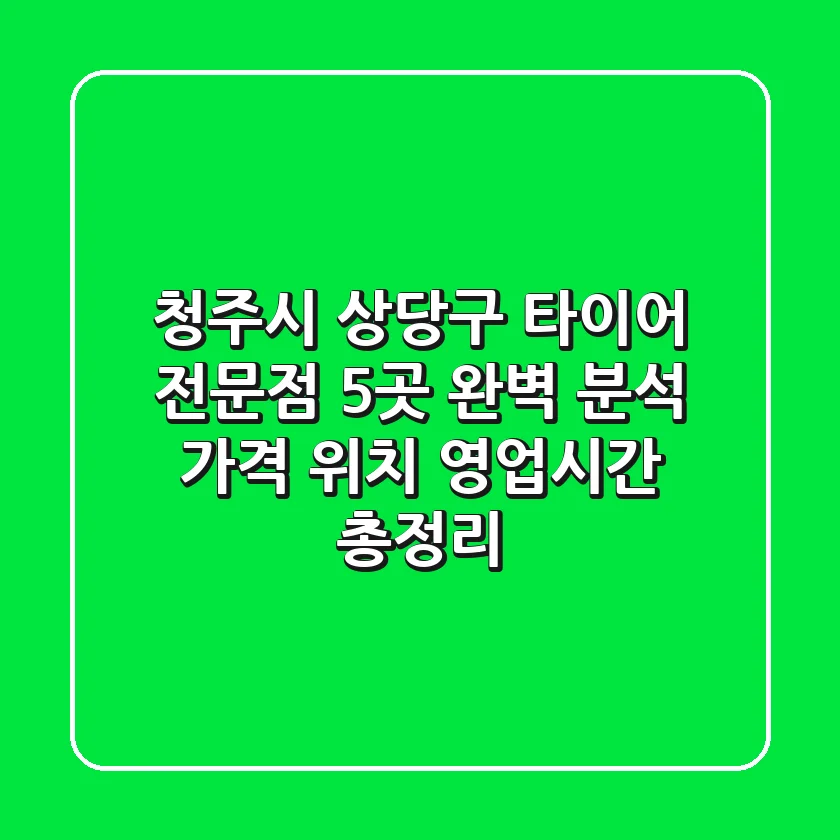 청주시 상당구 타이어 전문점 5곳 완벽 분석 | 가격, 위치, 영업시간 총정리