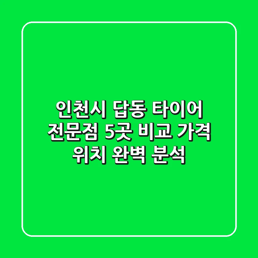 인천시 답동 타이어 전문점 5곳 비교 - 가격, 위치 완벽 분석