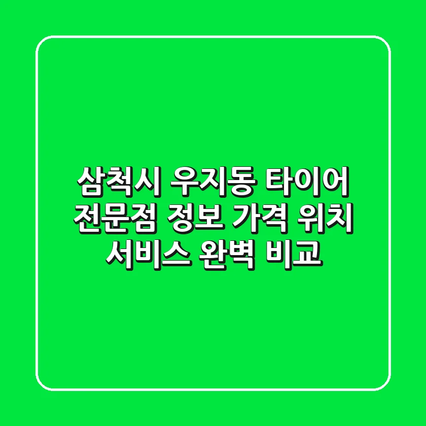 삼척시 우지동 타이어 전문점 정보: 가격, 위치, 서비스 완벽 비교