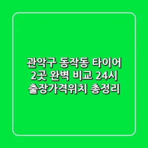 관악구 동작동 타이어 2곳 완벽 비교 - 24시 출장/가격/위치 총정리