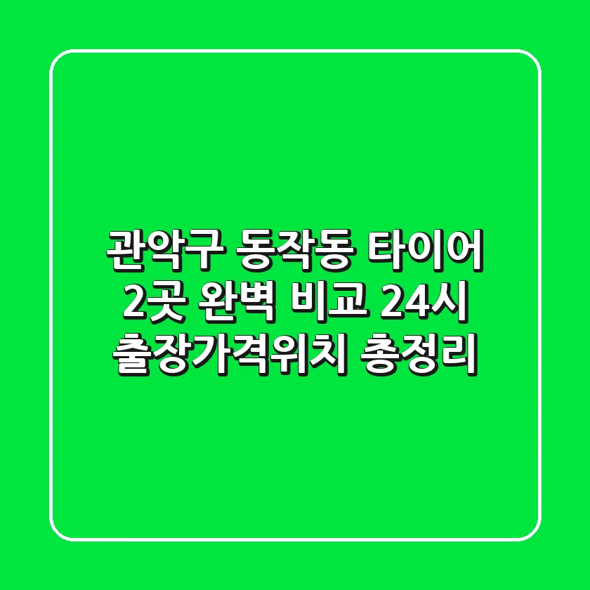 관악구 동작동 타이어 2곳 완벽 비교 - 24시 출장/가격/위치 총정리