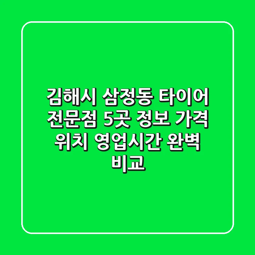 김해시 삼정동 타이어 전문점 5곳 정보 - 가격, 위치, 영업시간 완벽 비교