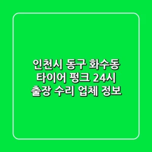 인천시 동구 화수동 타이어 펑크? 24시 출장 수리 업체 정보