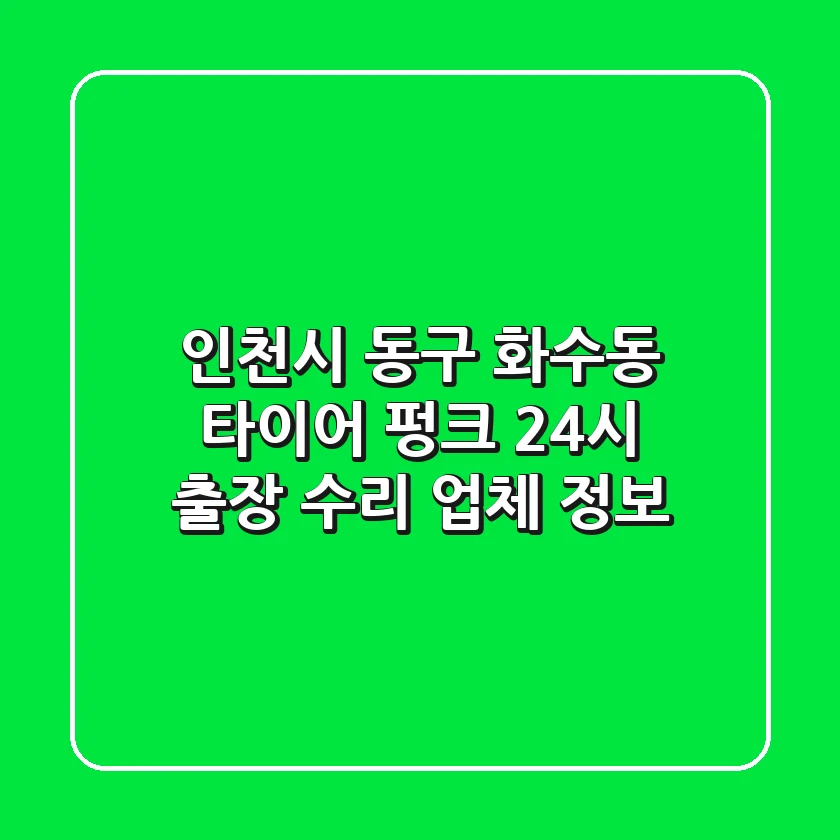 인천시 동구 화수동 타이어 펑크? 24시 출장 수리 업체 정보