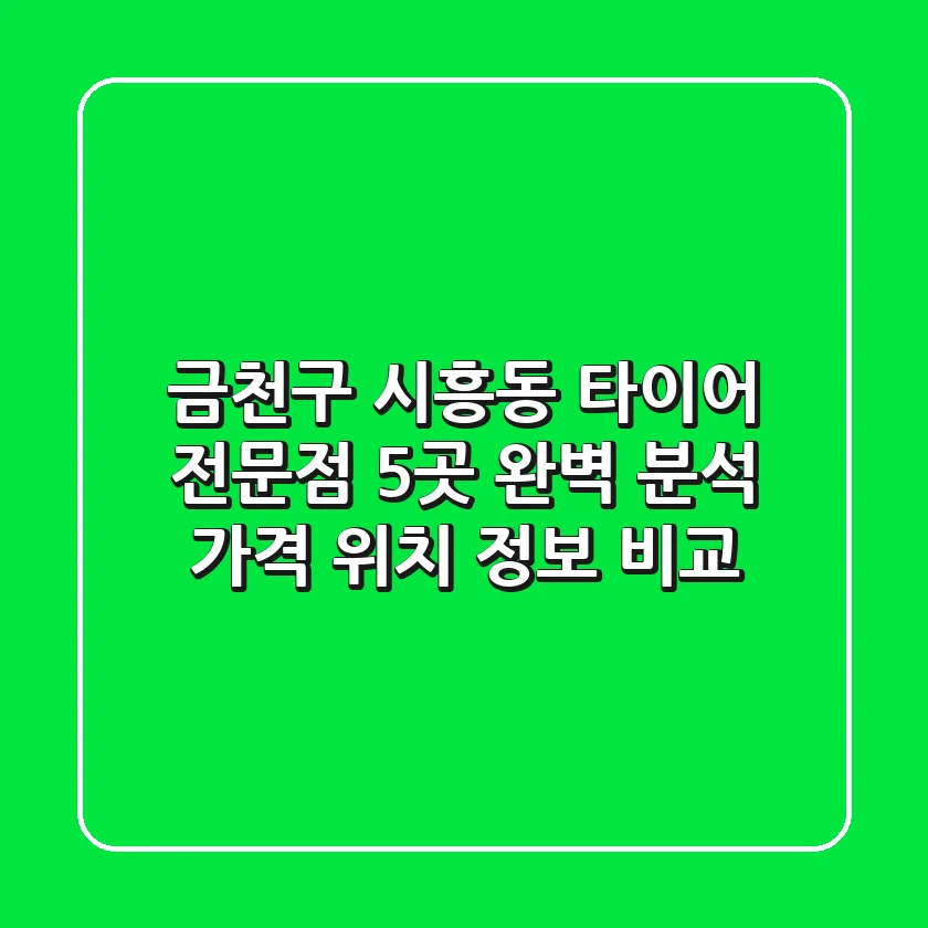 금천구 시흥동 타이어 전문점 5곳 완벽 분석 - 가격, 위치, 정보 비교