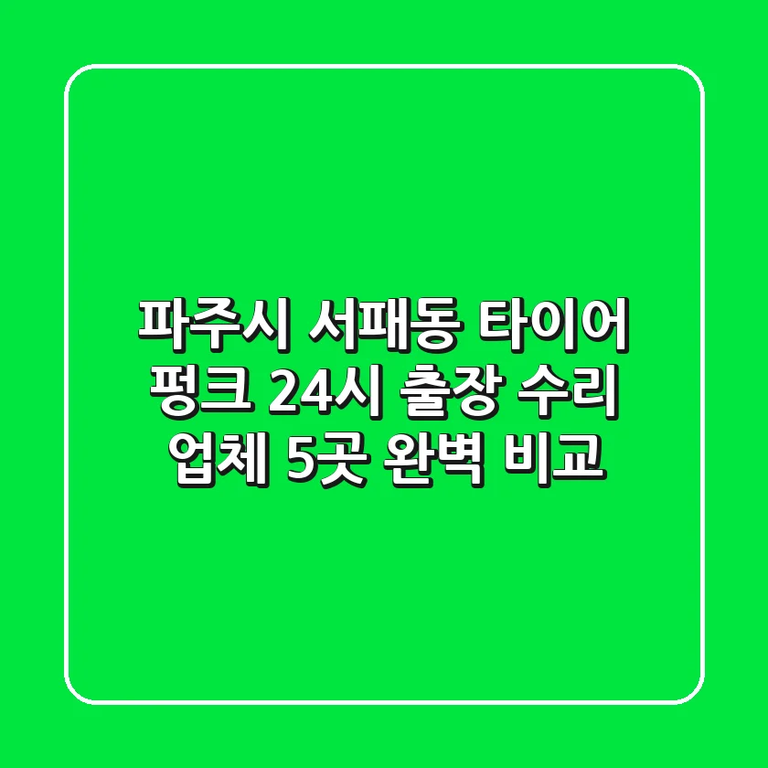 파주시 서패동 타이어 펑크? 24시 출장 수리 업체 5곳 완벽 비교