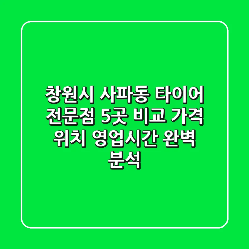 창원시 사파동 타이어 전문점 5곳 비교 - 가격, 위치, 영업시간 완벽 분석
