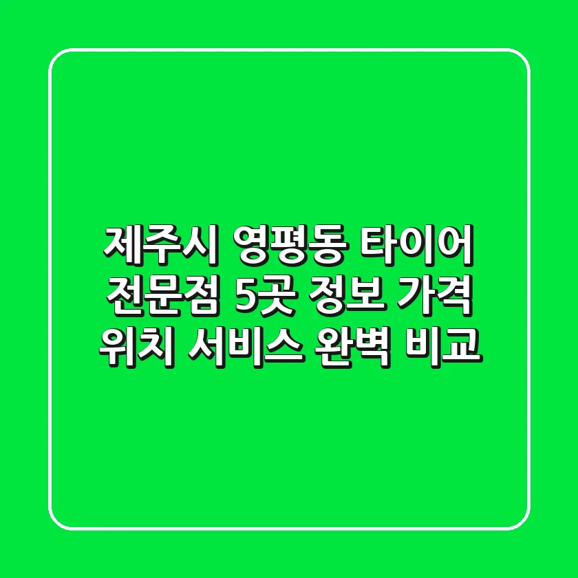 제주시 영평동 타이어 전문점 5곳 정보 - 가격, 위치, 서비스 완벽 비교