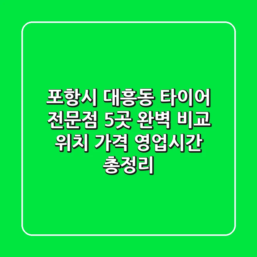 포항시 대흥동 타이어 전문점 5곳 완벽 비교 - 위치, 가격, 영업시간 총정리