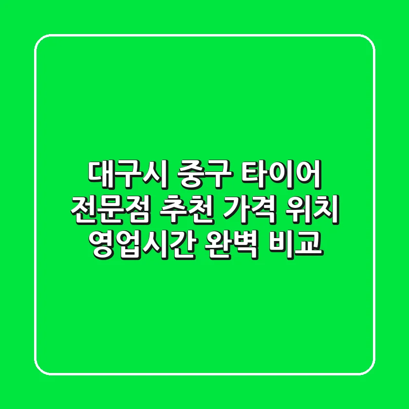 대구시 중구 타이어 전문점 추천: 가격, 위치, 영업시간 완벽 비교