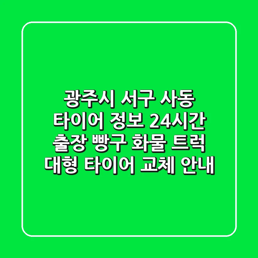 광주시 서구 사동 타이어 정보: 24시간 출장 빵구, 화물 트럭 대형 타이어 교체 안내