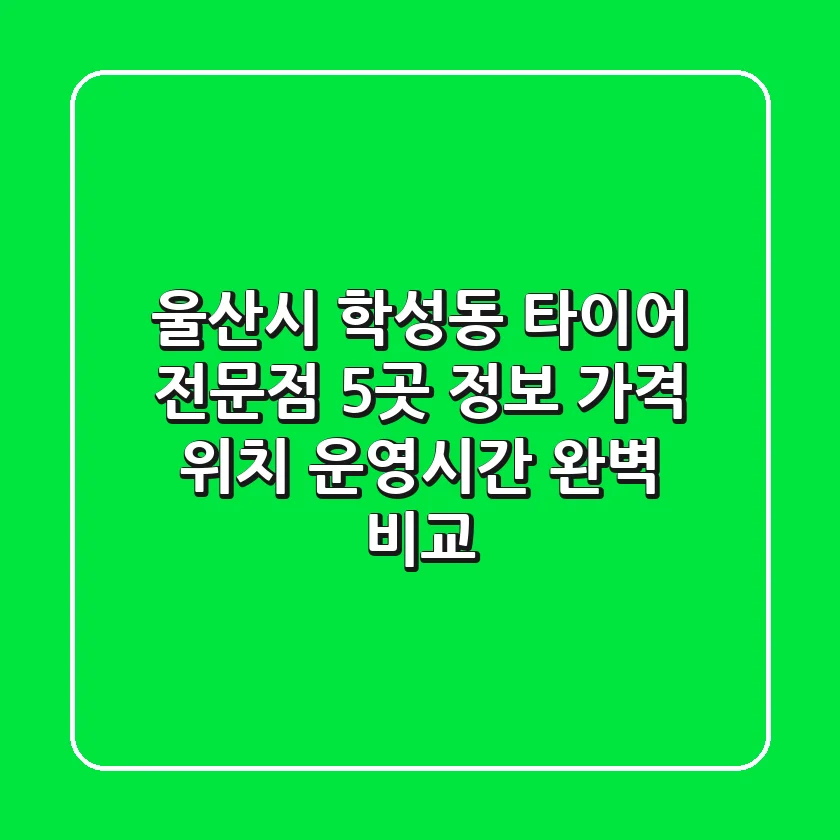 울산시 학성동 타이어 전문점 5곳 정보: 가격, 위치, 운영시간 완벽 비교