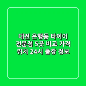 대전 은행동 타이어 전문점 5곳 비교 - 가격, 위치, 24시 출장 정보