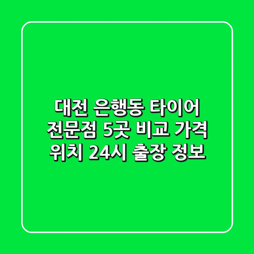 대전 은행동 타이어 전문점 5곳 비교 - 가격, 위치, 24시 출장 정보