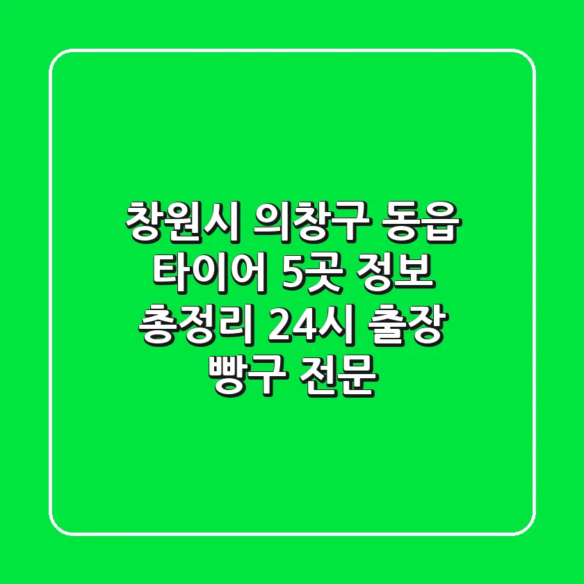 창원시 의창구 동읍 타이어 5곳 정보 총정리 - 24시 출장 빵구 전문