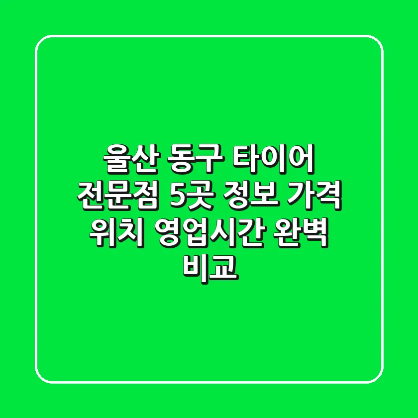 울산 동구 타이어 전문점 5곳 정보: 가격, 위치, 영업시간 완벽 비교