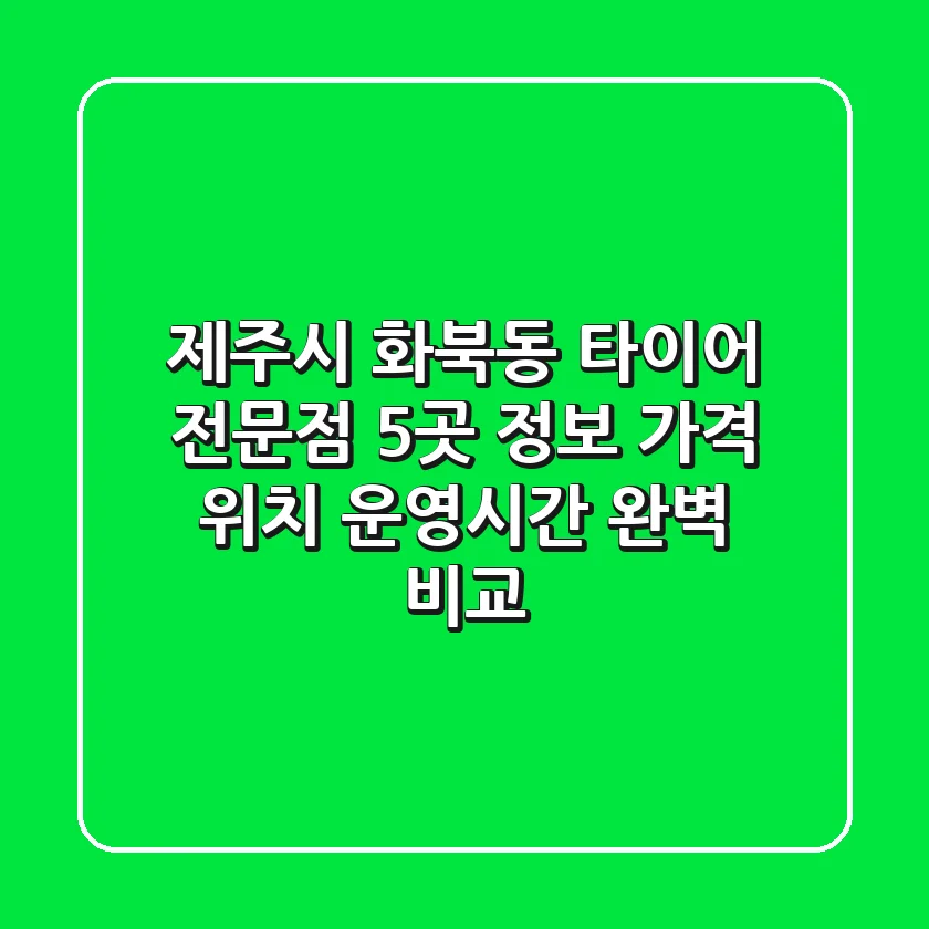 제주시 화북동 타이어 전문점 5곳 정보 - 가격, 위치, 운영시간 완벽 비교