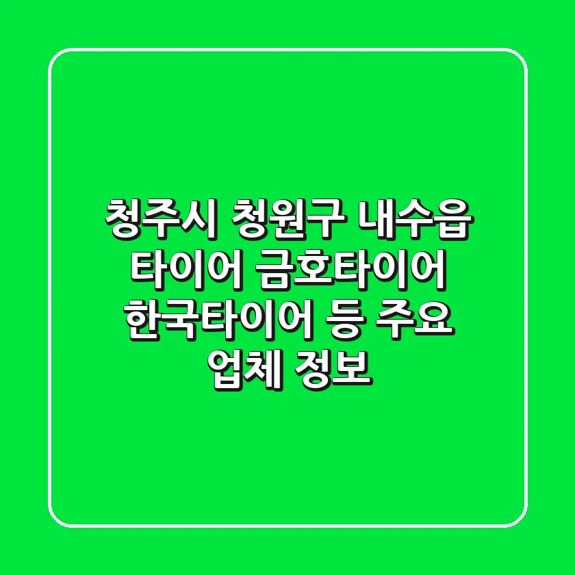 청주시 청원구 내수읍 타이어: 금호타이어, 한국타이어 등 주요 업체 정보
