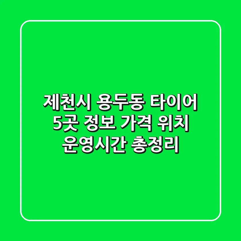 제천시 용두동 타이어: 5곳 정보, 가격, 위치, 운영시간 총정리