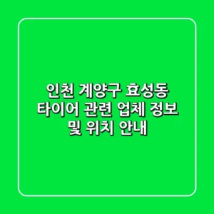 인천 계양구 효성동 타이어 관련 업체 정보 및 위치 안내