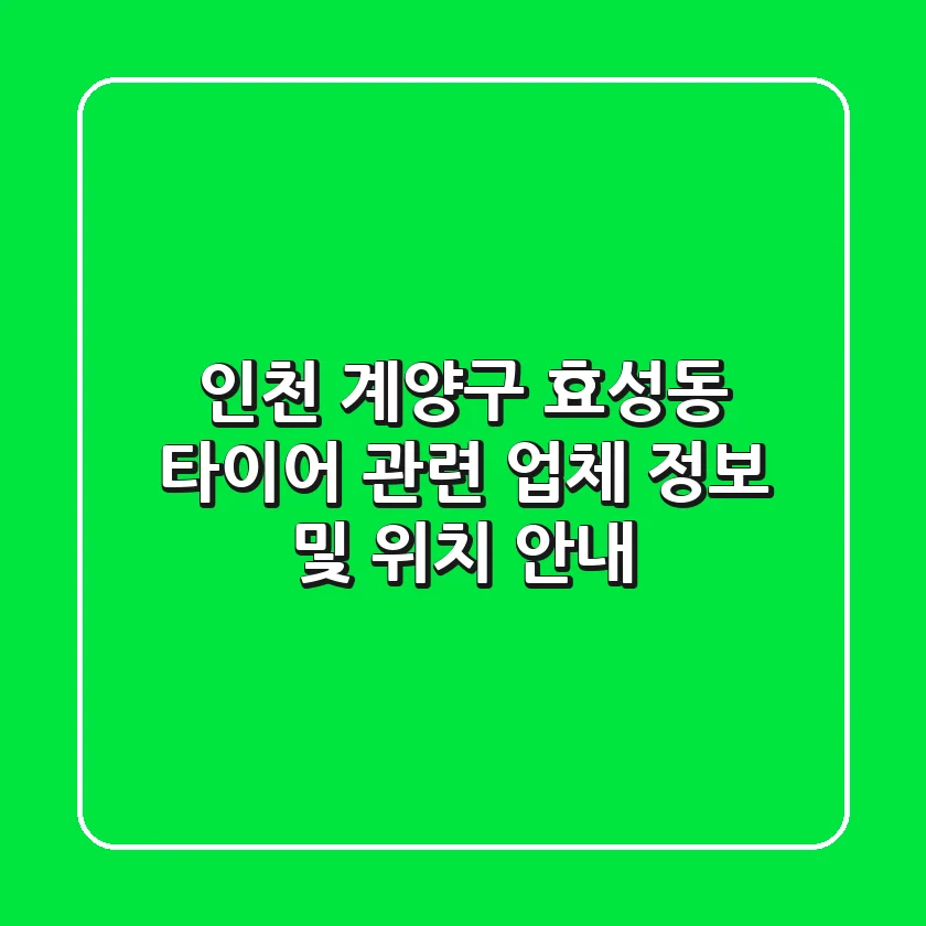 인천 계양구 효성동 타이어 관련 업체 정보 및 위치 안내