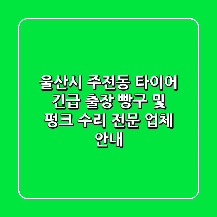 울산시 주전동 타이어: 긴급 출장 빵구 및 펑크 수리 전문 업체 안내