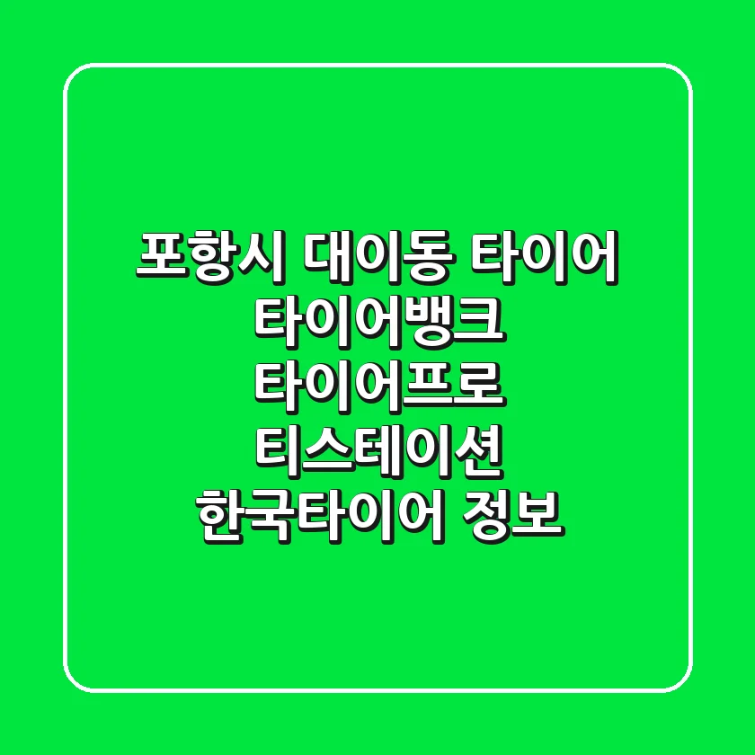포항시 대이동 타이어: 타이어뱅크, 타이어프로, 티스테이션, 한국타이어 정보